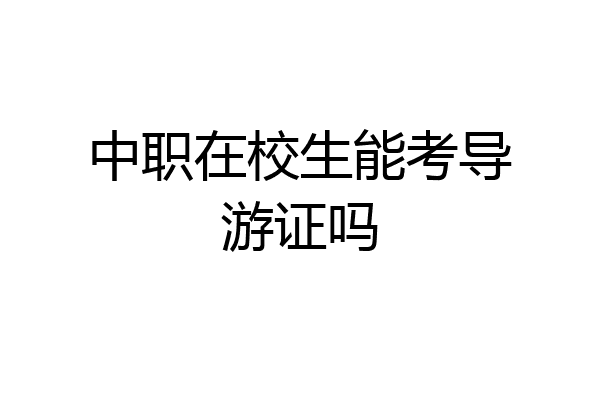 中职在校生能考导游证吗