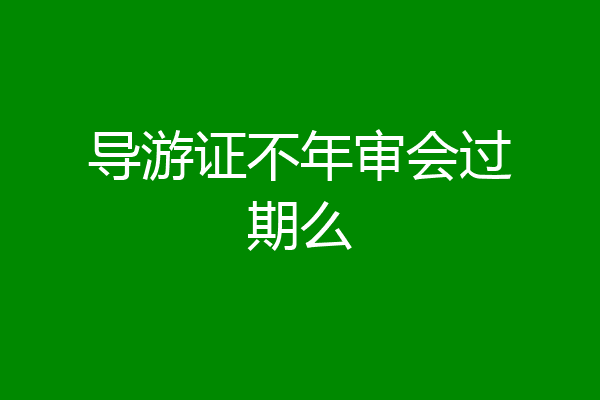 导游证不年审会过期么