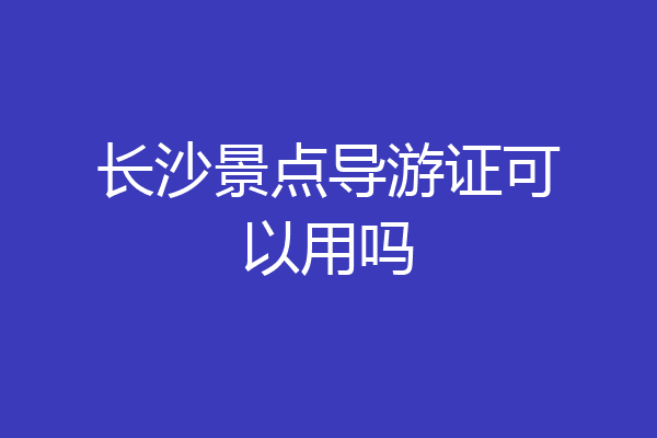 长沙景点导游证可以用吗