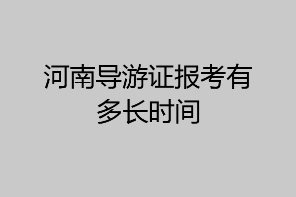 河南导游证报考有多长时间