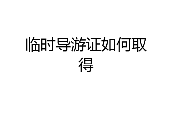 临时导游证如何取得