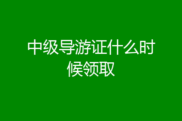 中级导游证什么时候领取