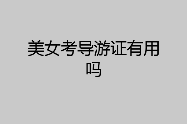 美女考导游证有用吗