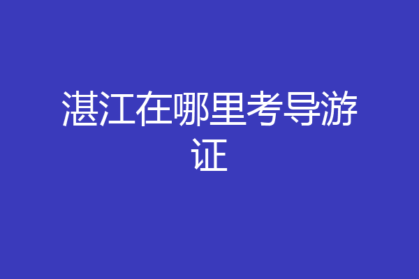 湛江在哪里考导游证