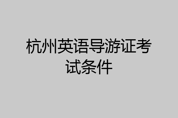 杭州英语导游证考试条件