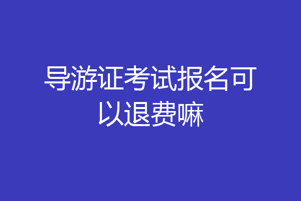 导游证考试报名可以退费嘛