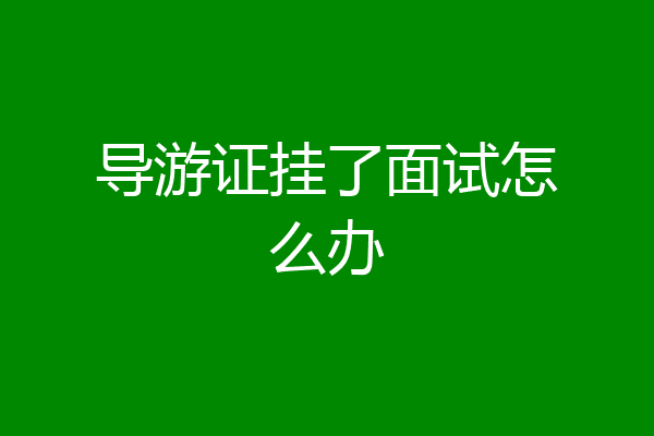 导游证挂了面试怎么办
