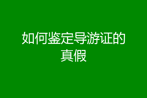 如何鉴定导游证的真假