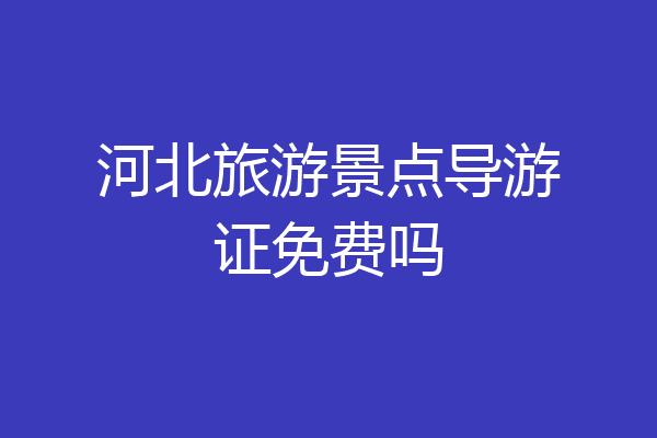 河北旅游景点导游证免费吗