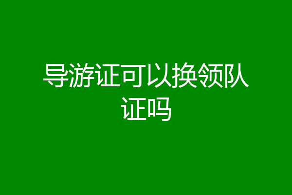 导游证可以换领队证吗