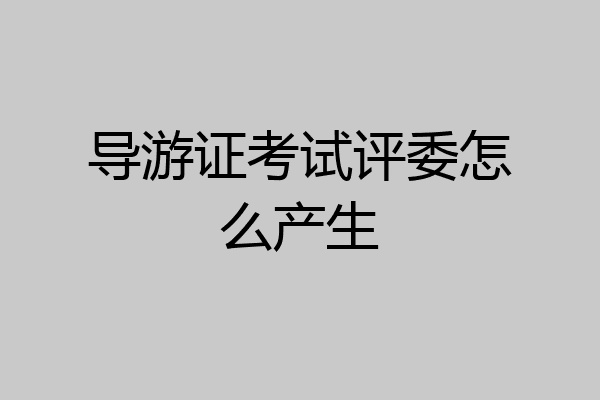 导游证考试评委怎么产生