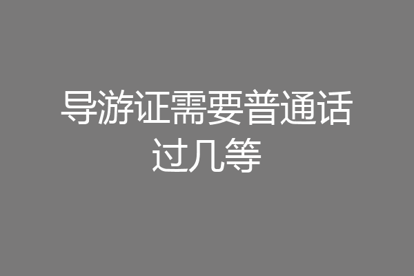 导游证需要普通话过几等