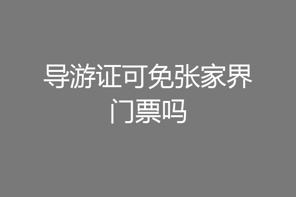 导游证可免张家界门票吗