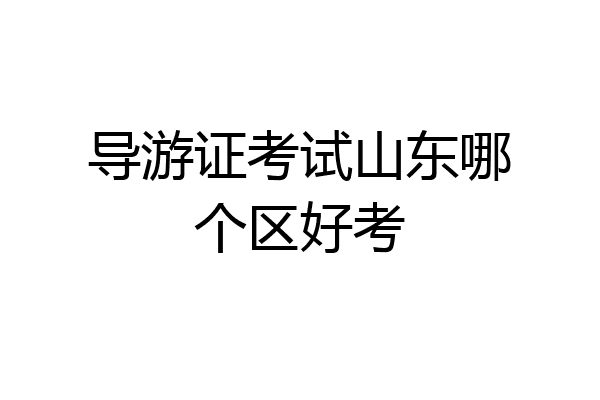 导游证考试山东哪个区好考