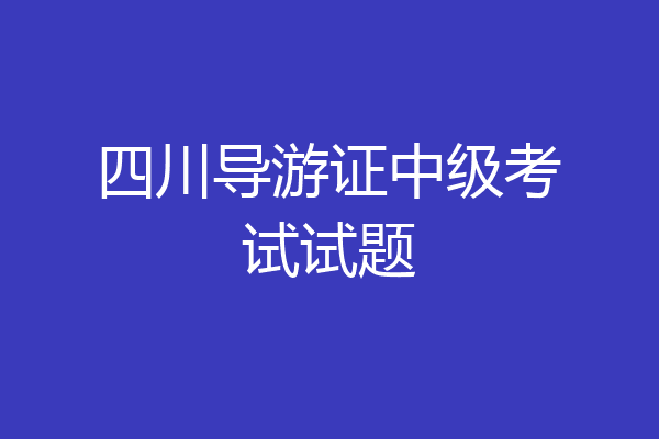四川导游证中级考试试题