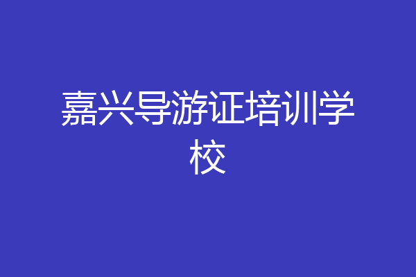 嘉兴导游证培训学校