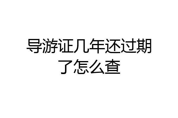 导游证几年还过期了怎么查