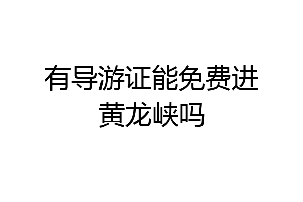 有导游证能免费进黄龙峡吗