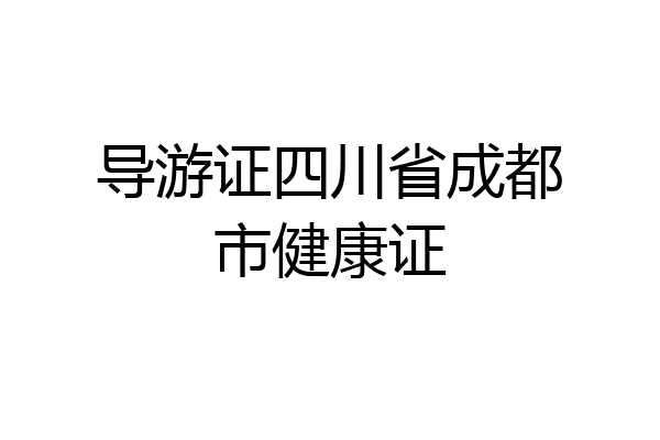 导游证四川省成都市健康证