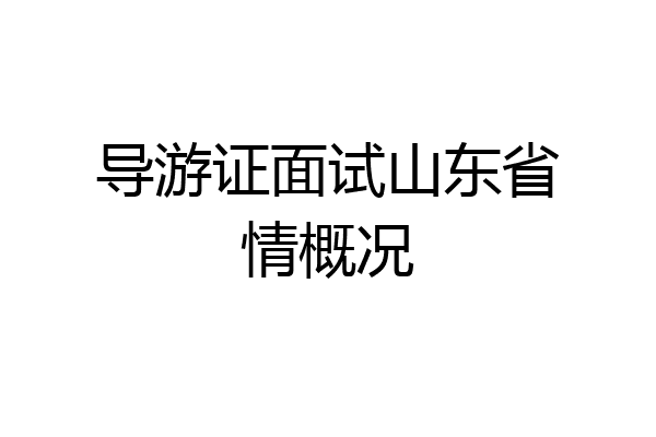 导游证面试山东省情概况