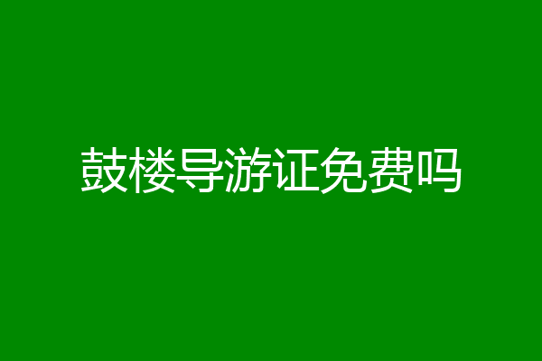 鼓楼导游证免费吗
