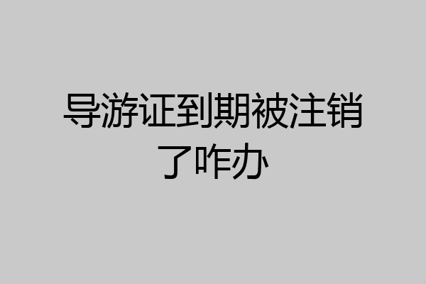 导游证到期被注销了咋办