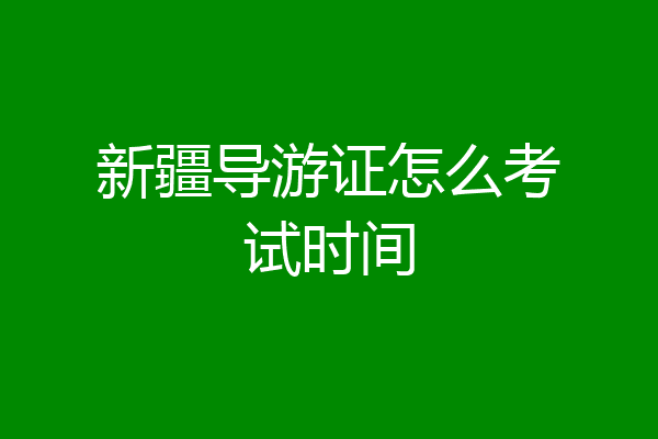 新疆导游证怎么考试时间