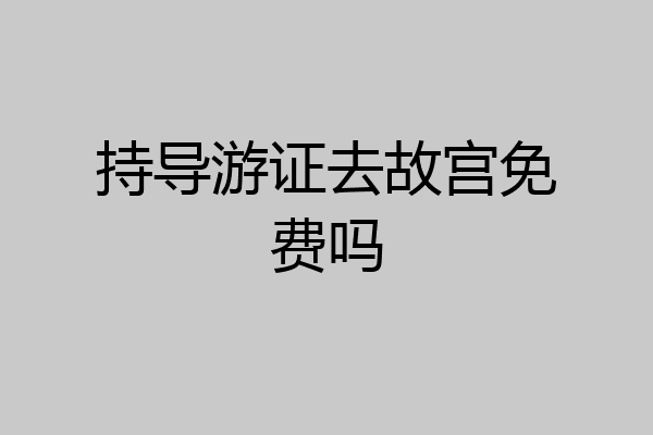 持导游证去故宫免费吗