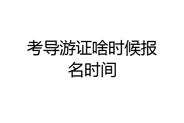 考导游证啥时候报名时间