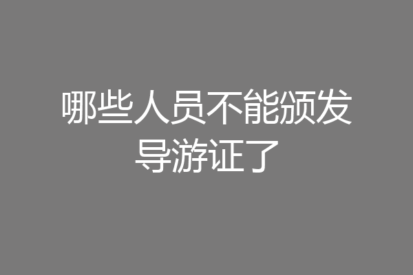 哪些人员不能颁发导游证了