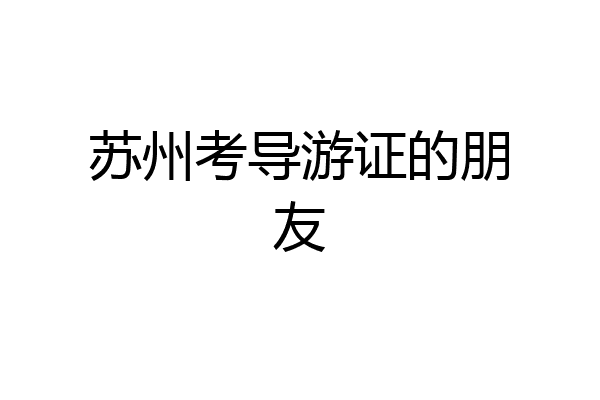 苏州考导游证的朋友