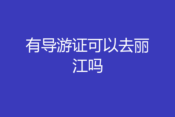 有导游证可以去丽江吗