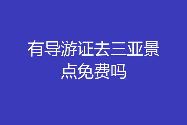 有导游证去三亚景点免费吗