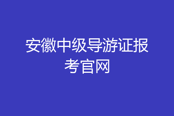 安徽中级导游证报考官网