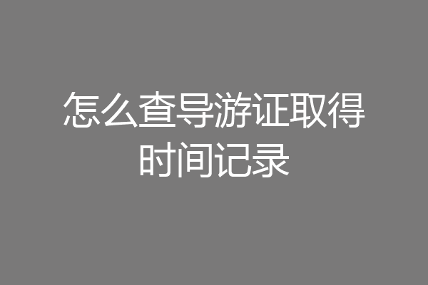 怎么查导游证取得时间记录