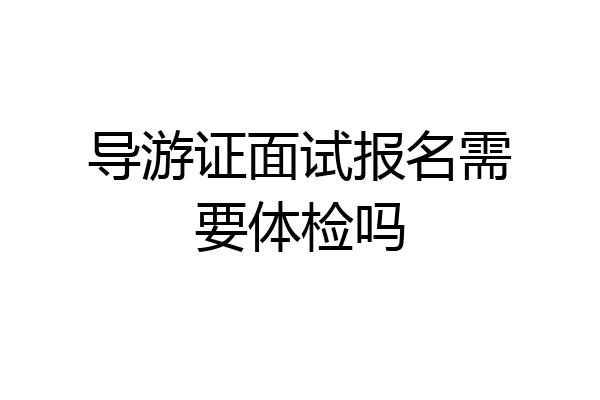 导游证面试报名需要体检吗