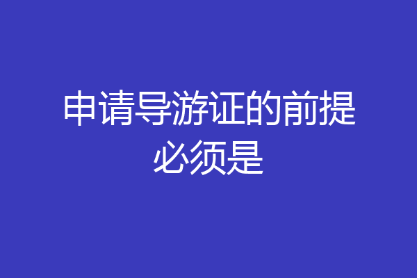 申请导游证的前提必须是
