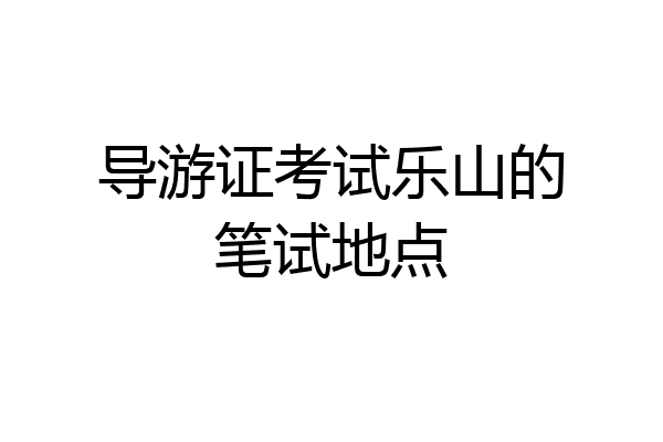导游证考试乐山的笔试地点
