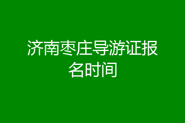 济南枣庄导游证报名时间