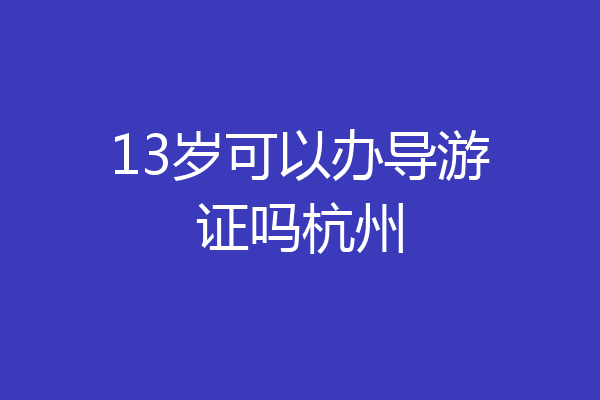 13岁可以办导游证吗杭州