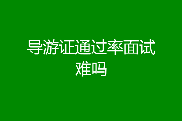 导游证通过率面试难吗