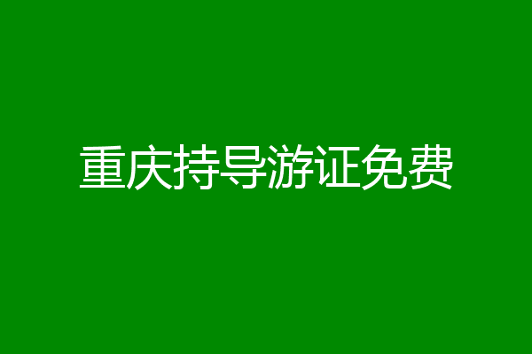 重庆持导游证免费