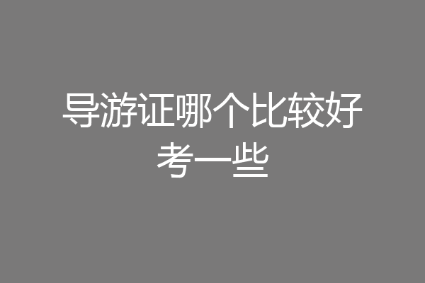 导游证哪个比较好考一些
