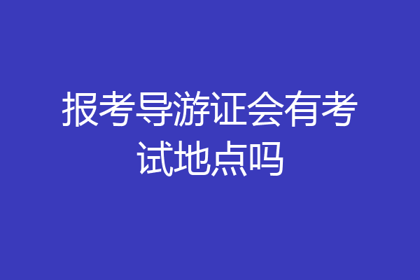报考导游证会有考试地点吗
