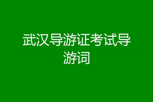 武汉导游证考试导游词