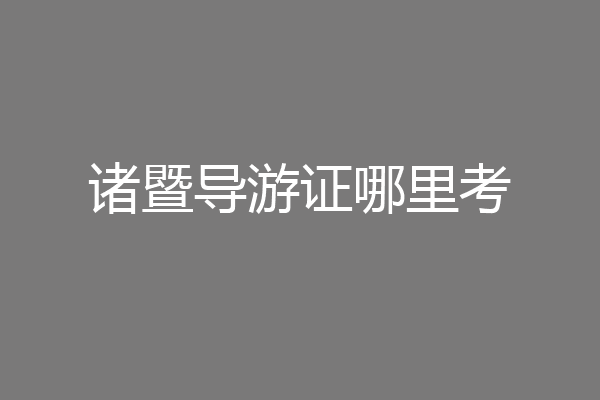 诸暨导游证哪里考