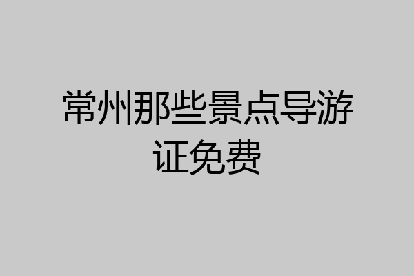 常州那些景点导游证免费