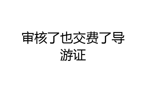 审核了也交费了导游证