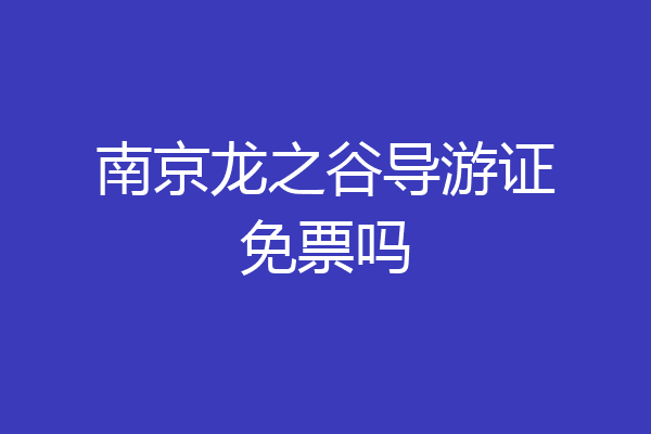 南京龙之谷导游证免票吗