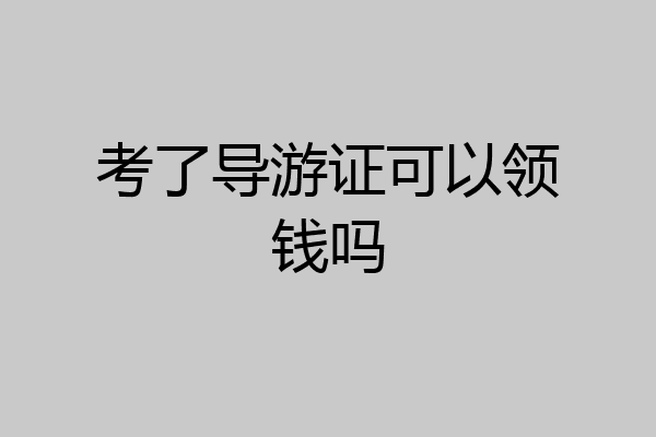 考了导游证可以领钱吗